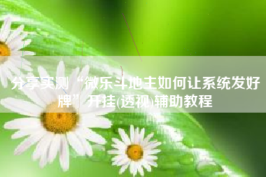 分享实测“微乐斗地主如何让系统发好牌”开挂(透视)辅助教程