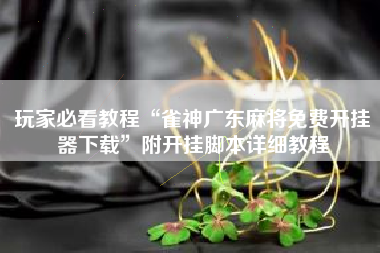 玩家必看教程“雀神广东麻将免费开挂器下载”附开挂脚本详细教程