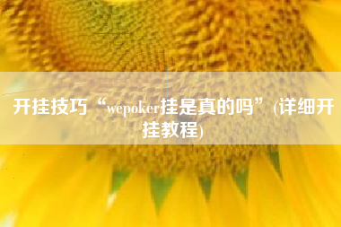 开挂技巧“wepoker挂是真的吗”(详细开挂教程)