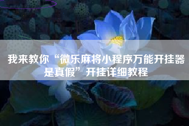 我来教你“微乐麻将小程序万能开挂器是真假	”开挂详细教程