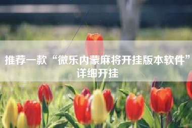 推荐一款“微乐内蒙麻将开挂版本软件”详细开挂