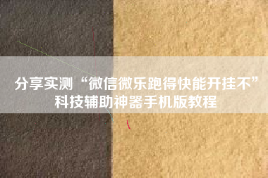 分享实测“微信微乐跑得快能开挂不	”科技辅助神器手机版教程