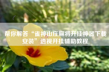 帮你解答“雀神山庄麻将开挂神器下载安装”透视开挂辅助教程