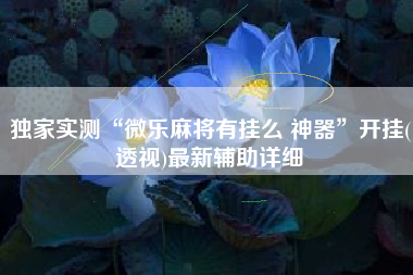 独家实测“微乐麻将有挂么 神器”开挂(透视)最新辅助详细