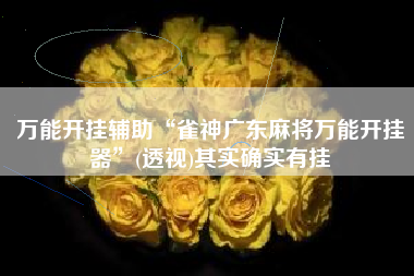 万能开挂辅助“雀神广东麻将万能开挂器”(透视)其实确实有挂