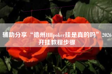辅助分享“德州HHpoker挂是真的吗”2026开挂教程步骤