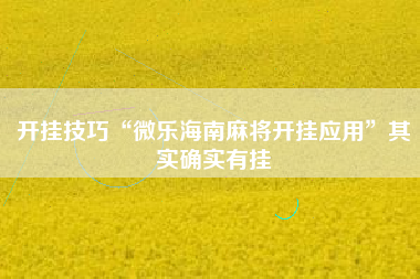 开挂技巧“微乐海南麻将开挂应用”其实确实有挂