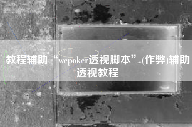 教程辅助“wepoker透视脚本”(作弊)辅助透视教程