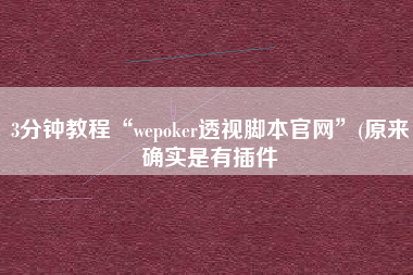 3分钟教程“wepoker透视脚本官网”(原来确实是有插件
