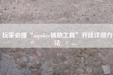 玩家必搜“aapoker辅助工具	”开挂详细方法