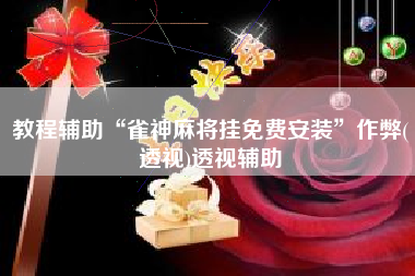 教程辅助“雀神麻将挂免费安装”作弊(透视)透视辅助