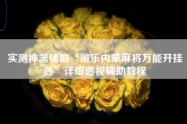 实测神器辅助“微乐内蒙麻将万能开挂器	”详细透视辅助教程