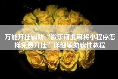 万能开挂辅助“微乐河北麻将小程序怎样免费开挂”详细辅助软件教程