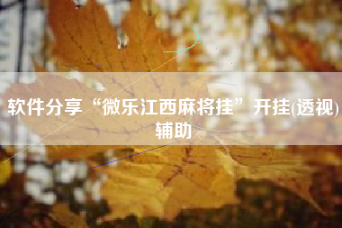 软件分享“微乐江西麻将挂”开挂(透视)辅助