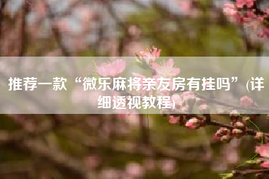 推荐一款“微乐麻将亲友房有挂吗	”(详细透视教程)