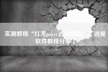 实测教程“红龙poker透视辅助”【透视软件教程分享】