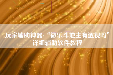 玩家辅助神器:“微乐斗地主有透视吗”详细辅助软件教程