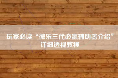 玩家必读“微乐三代必赢辅助器介绍	”详细透视教程
