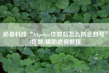 必备科技“AApoker作弊后怎么防止封号	”(作弊)辅助透视教程