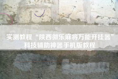 实测教程“陕西微乐麻将万能开挂器	”科技辅助神器手机版教程