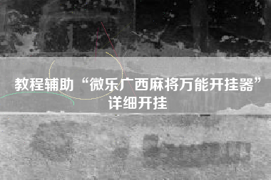 教程辅助“微乐广西麻将万能开挂器”详细开挂