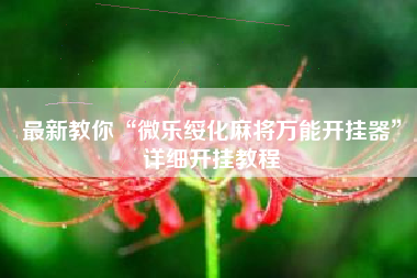 最新教你“微乐绥化麻将万能开挂器	”详细开挂教程