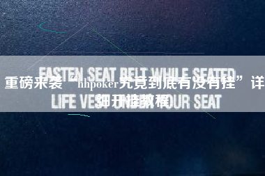 重磅来袭“hhpoker究竟到底有没有挂”详细开挂教程!