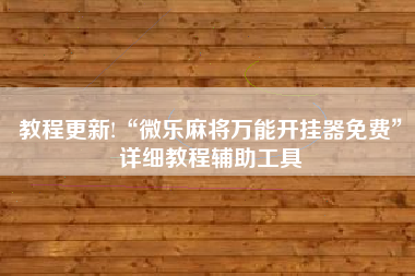教程更新!“微乐麻将万能开挂器免费”详细教程辅助工具