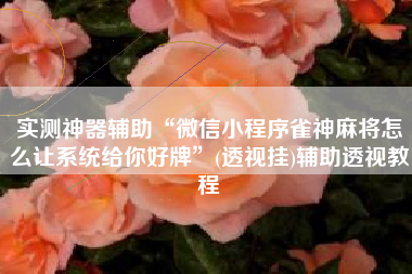 实测神器辅助“微信小程序雀神麻将怎么让系统给你好牌”(透视挂)辅助透视教程