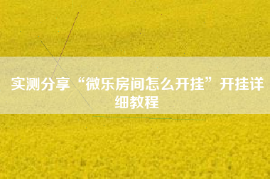实测分享“微乐房间怎么开挂”开挂详细教程