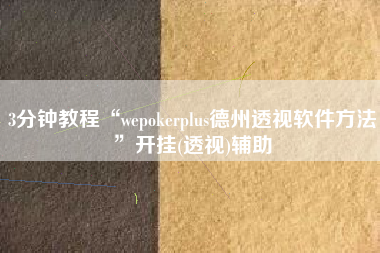 3分钟教程“wepokerplus德州透视软件方法”开挂(透视)辅助