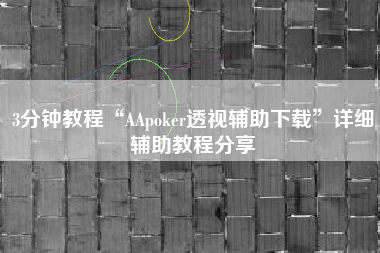 3分钟教程“AApoker透视辅助下载”详细辅助教程分享