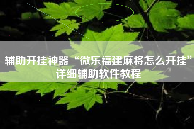 辅助开挂神器“微乐福建麻将怎么开挂”详细辅助软件教程