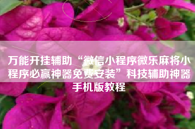 万能开挂辅助“微信小程序微乐麻将小程序必赢神器免费安装	”科技辅助神器手机版教程