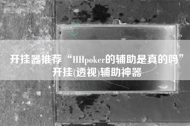 开挂器推荐“HHpoker的辅助是真的吗	”开挂(透视)辅助神器