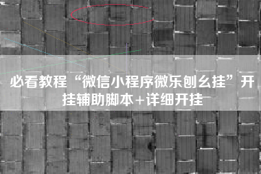 必看教程“微信小程序微乐刨幺挂	”开挂辅助脚本+详细开挂