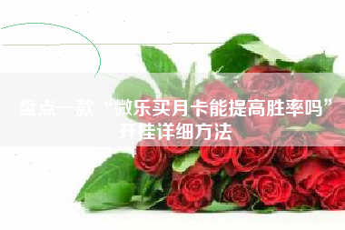 盘点一款“微乐买月卡能提高胜率吗”开挂详细方法