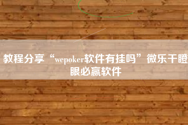 教程分享“wepoker软件有挂吗	”微乐干瞪眼必赢软件