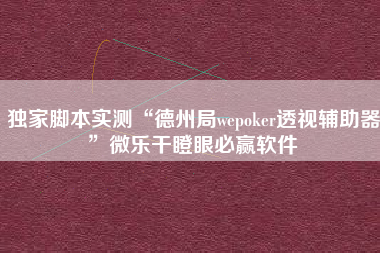 独家脚本实测“德州局wepoker透视辅助器”微乐干瞪眼必赢软件