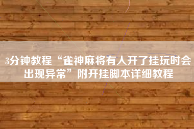 3分钟教程“雀神麻将有人开了挂玩时会出现异常”附开挂脚本详细教程