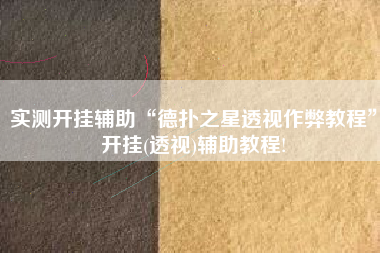 实测开挂辅助“德扑之星透视作弊教程”开挂(透视)辅助教程!