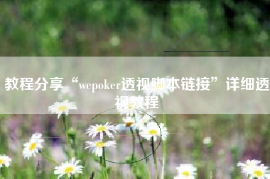 教程分享“wepoker透视脚本链接	”详细透视教程