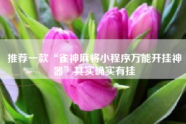 推荐一款“雀神麻将小程序万能开挂神器”其实确实有挂