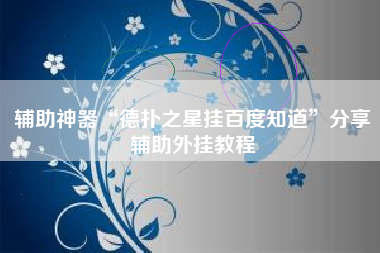 辅助神器“德扑之星挂百度知道	”分享辅助外挂教程