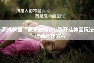 实操教程“微乐跑得快16张开挂神器玩法”详细开挂教程