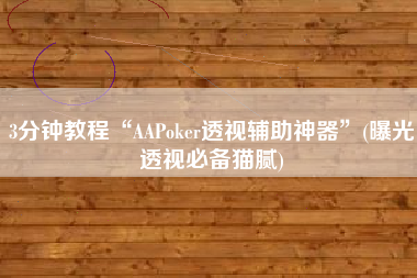 3分钟教程“AAPoker透视辅助神器”(曝光透视必备猫腻)