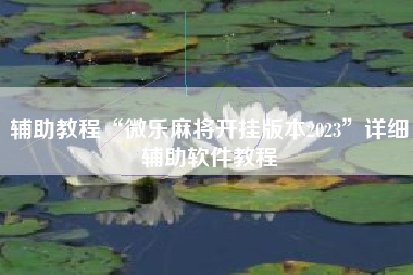 辅助教程“微乐麻将开挂版本2023	”详细辅助软件教程