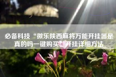 必备科技“微乐陕西麻将万能开挂器是真的吗一键购买	”开挂详细方法