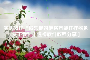 实测教程“微乐捉鸡麻将万能开挂器免费下载	”【透视软件教程分享】