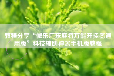 教程分享“微乐广东麻将万能开挂器通用版”科技辅助神器手机版教程